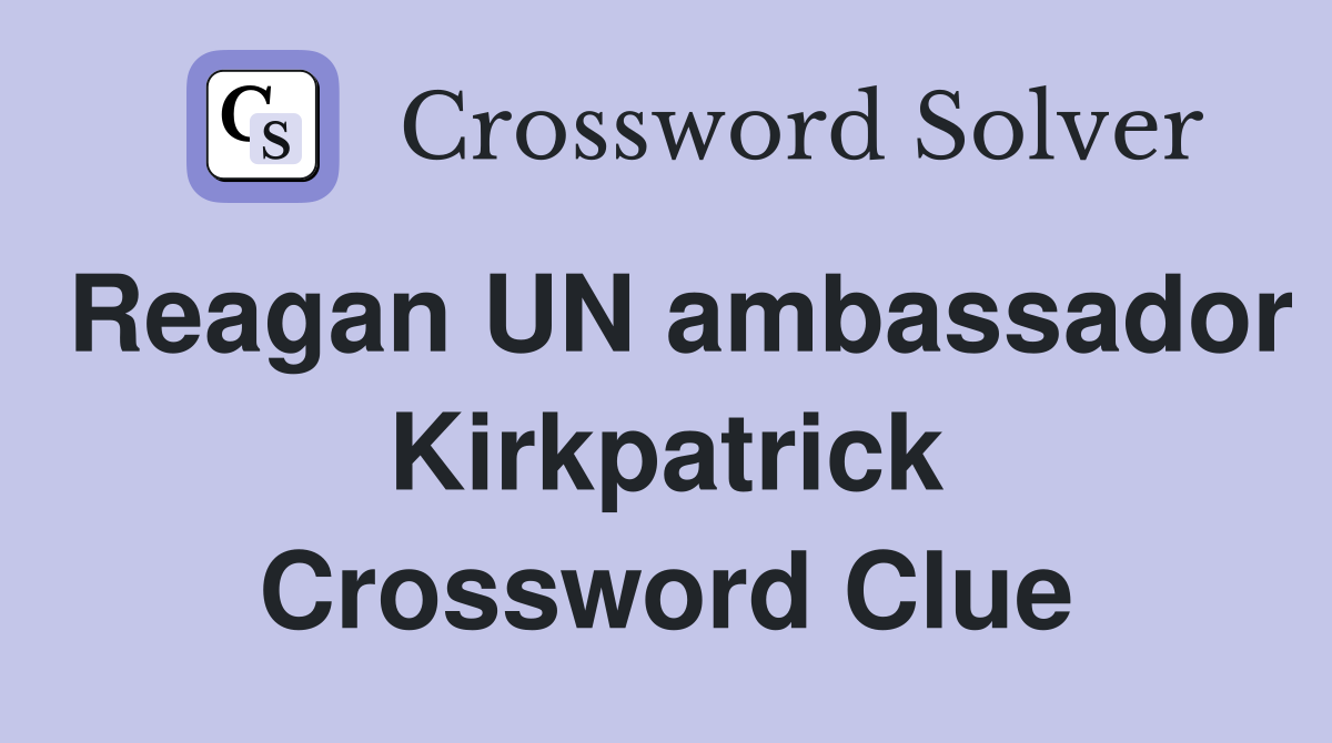 Reagan UN ambassador Kirkpatrick Crossword Clue