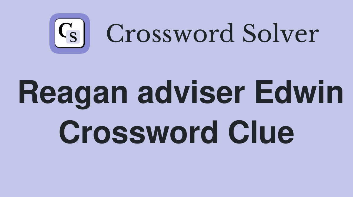 Reagan adviser Edwin Crossword Clue