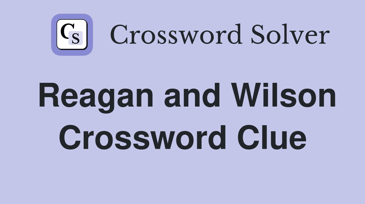 Reagan and Wilson Crossword Clue