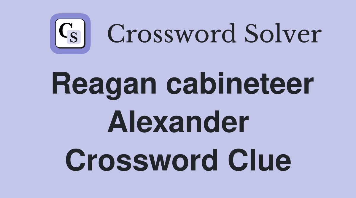 Reagan cabineteer Alexander Crossword Clue