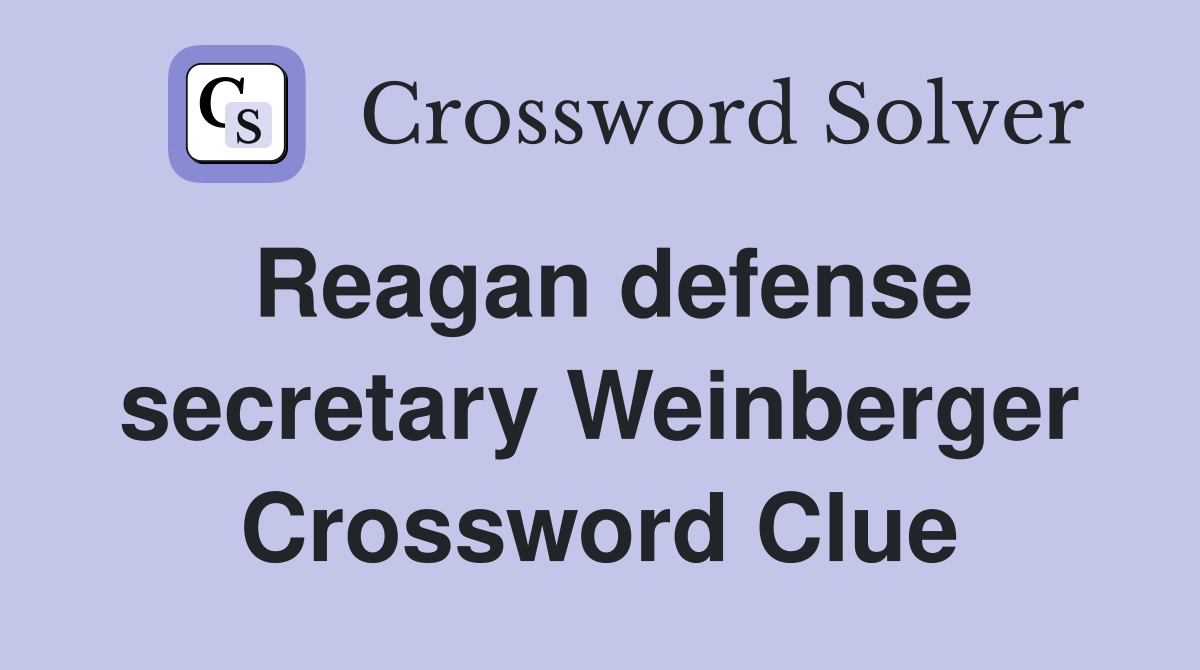 Reagan defense secretary Weinberger Crossword Clue
