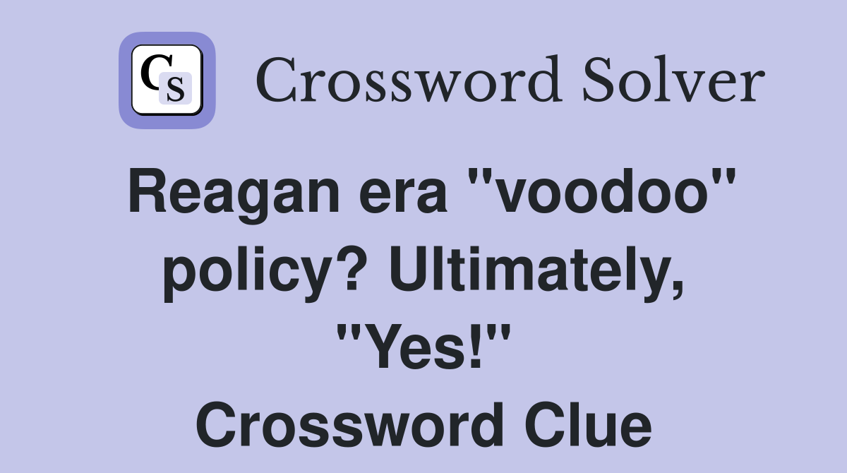 Reagan era "voodoo" policy? Ultimately, "Yes!" Crossword Clue