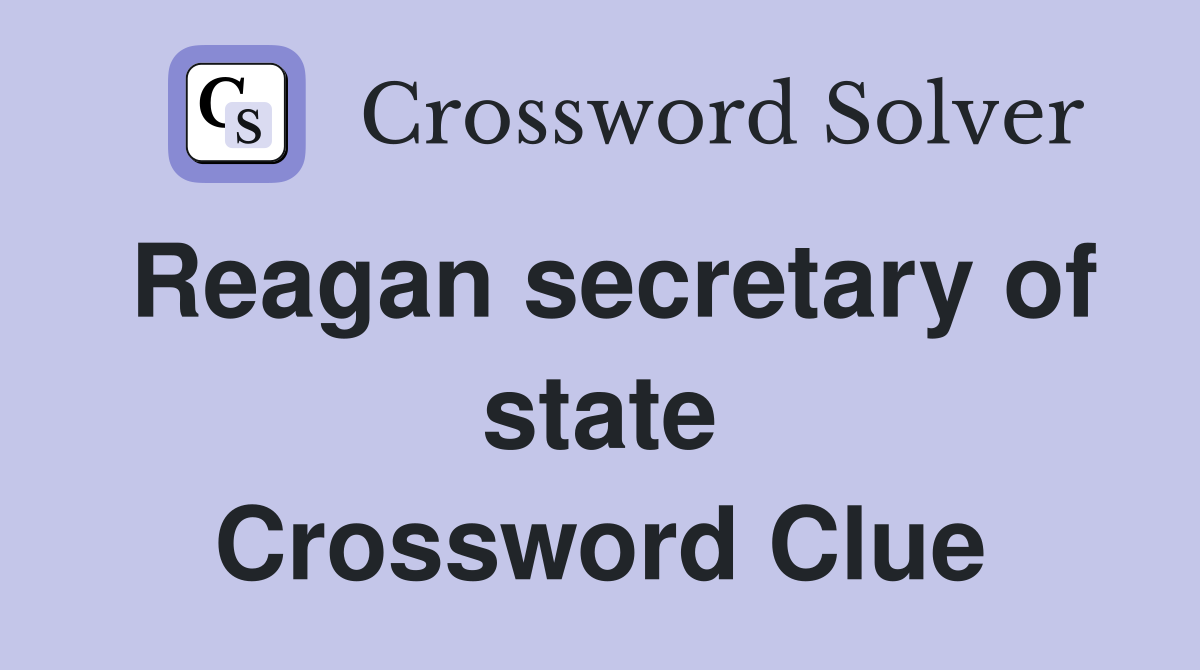 Reagan secretary of state Crossword Clue