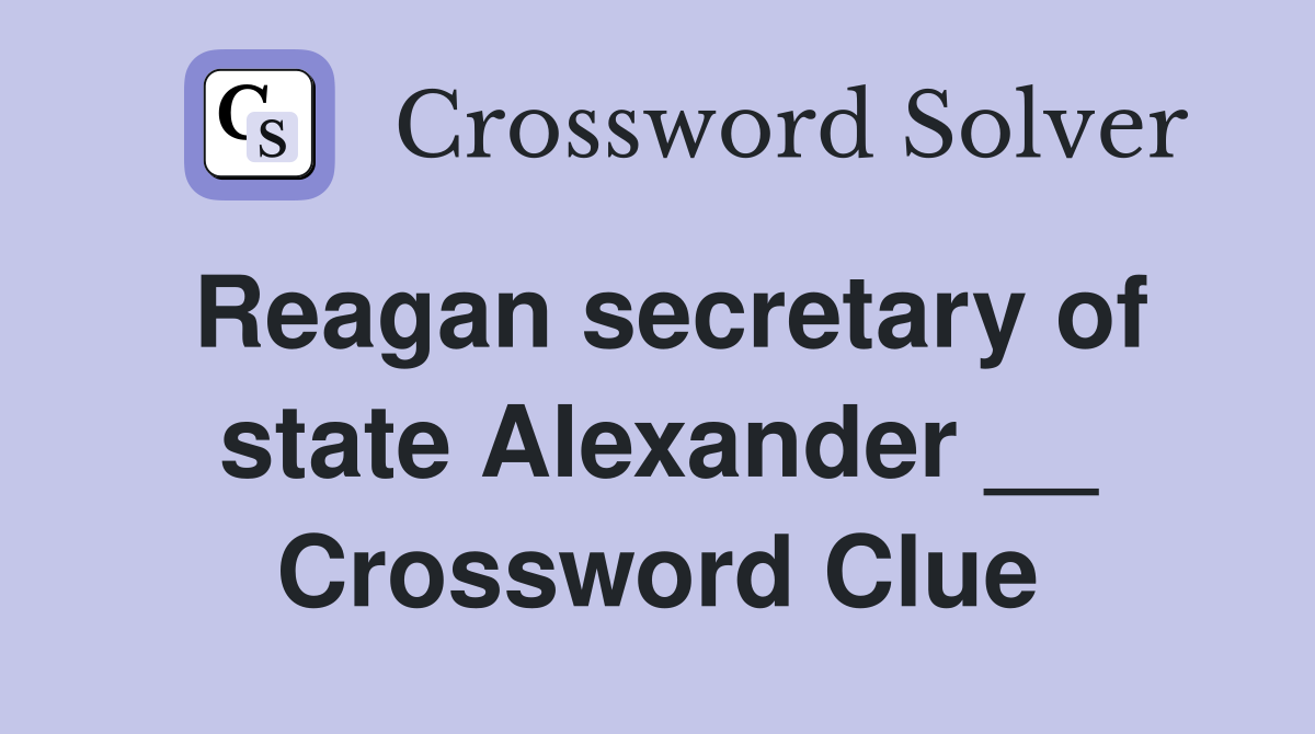 Reagan secretary of state Alexander __ Crossword Clue