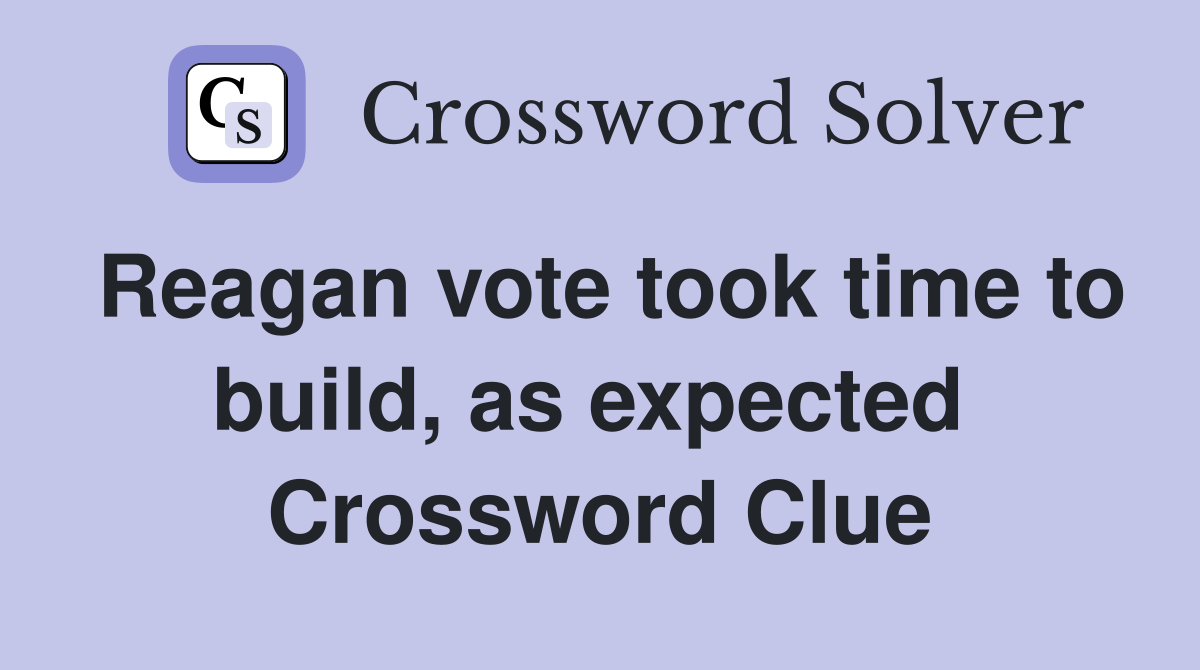 Reagan vote took time to build, as expected  Crossword Clue