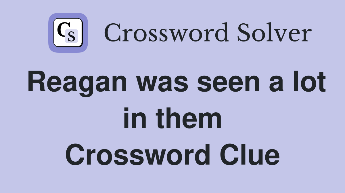 Reagan was seen a lot in them Crossword Clue