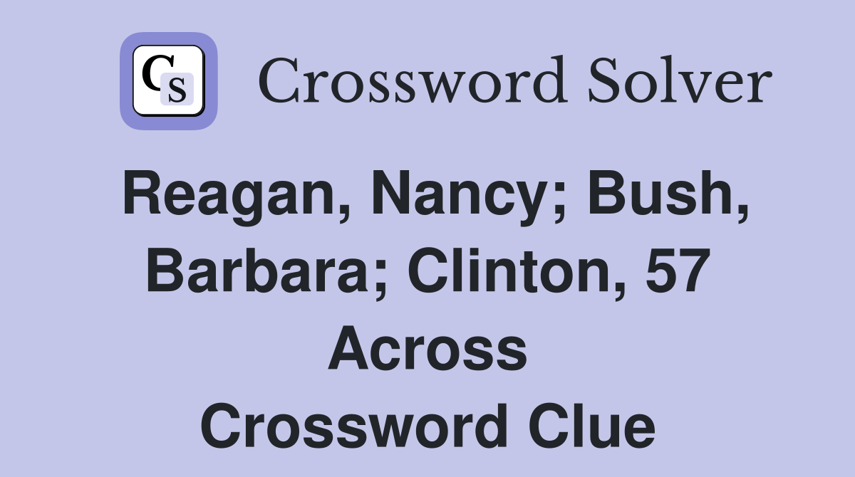 Reagan, Nancy; Bush, Barbara; Clinton, 57 Across Crossword Clue