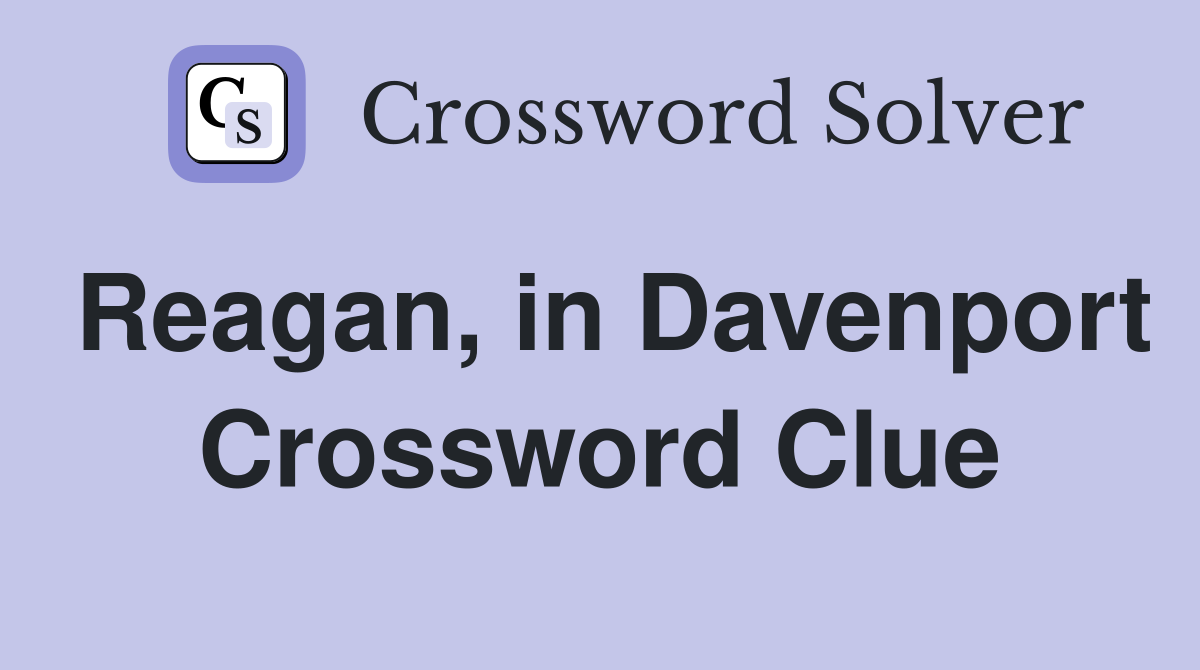 Reagan, in Davenport Crossword Clue