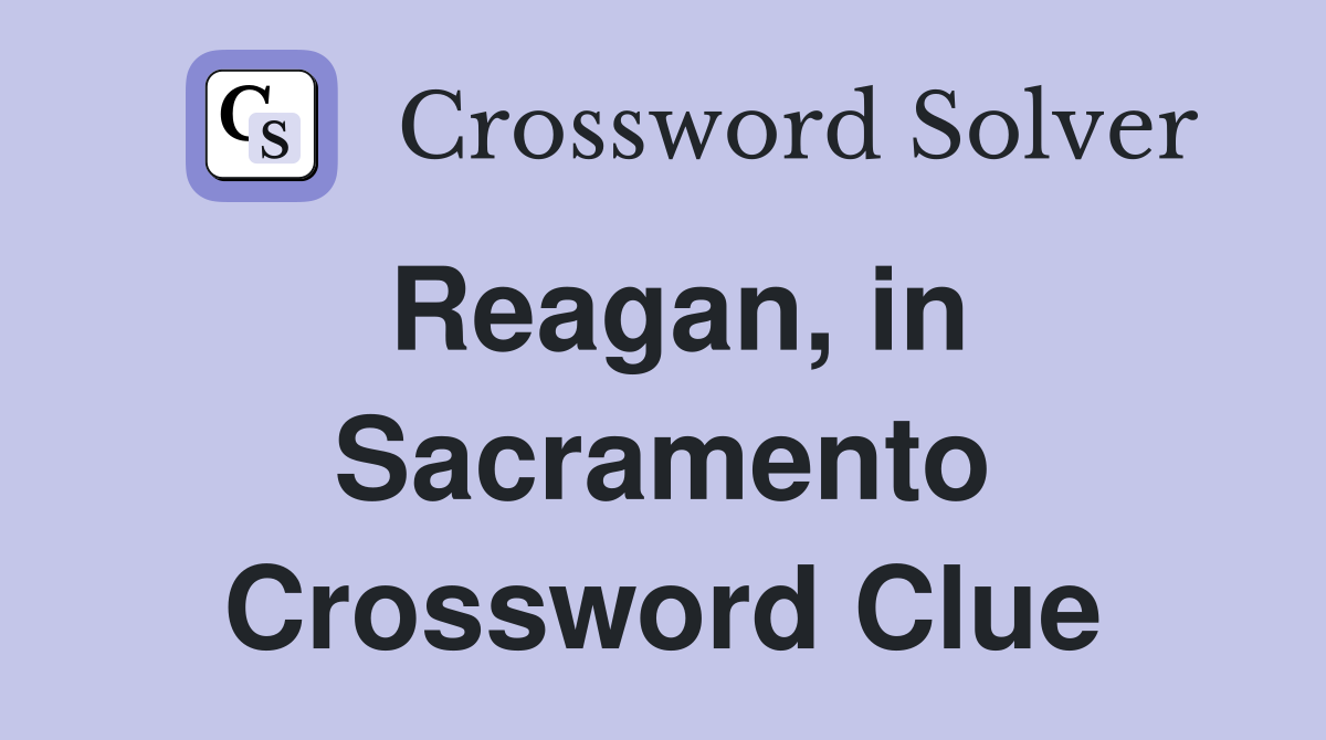 Reagan, in Sacramento Crossword Clue