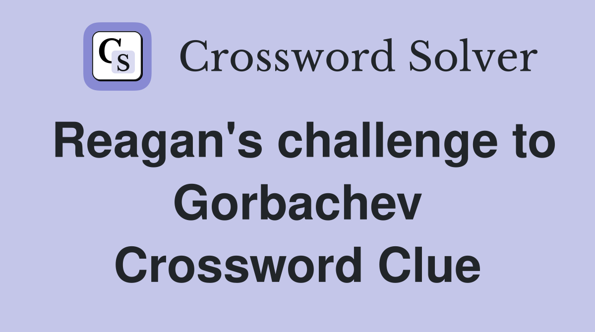 Reagan's challenge to Gorbachev Crossword Clue