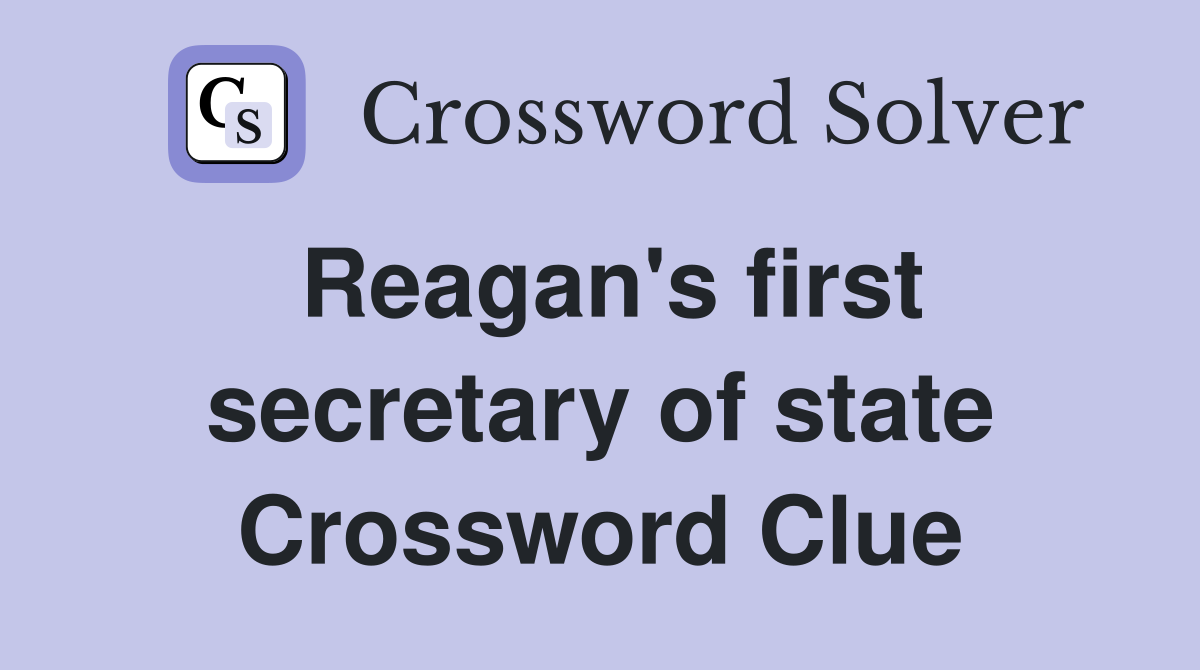 Reagan's first secretary of state Crossword Clue