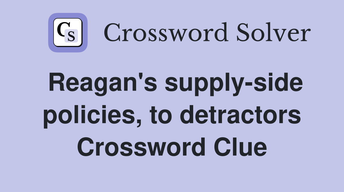 Reagan's supply-side policies, to detractors Crossword Clue
