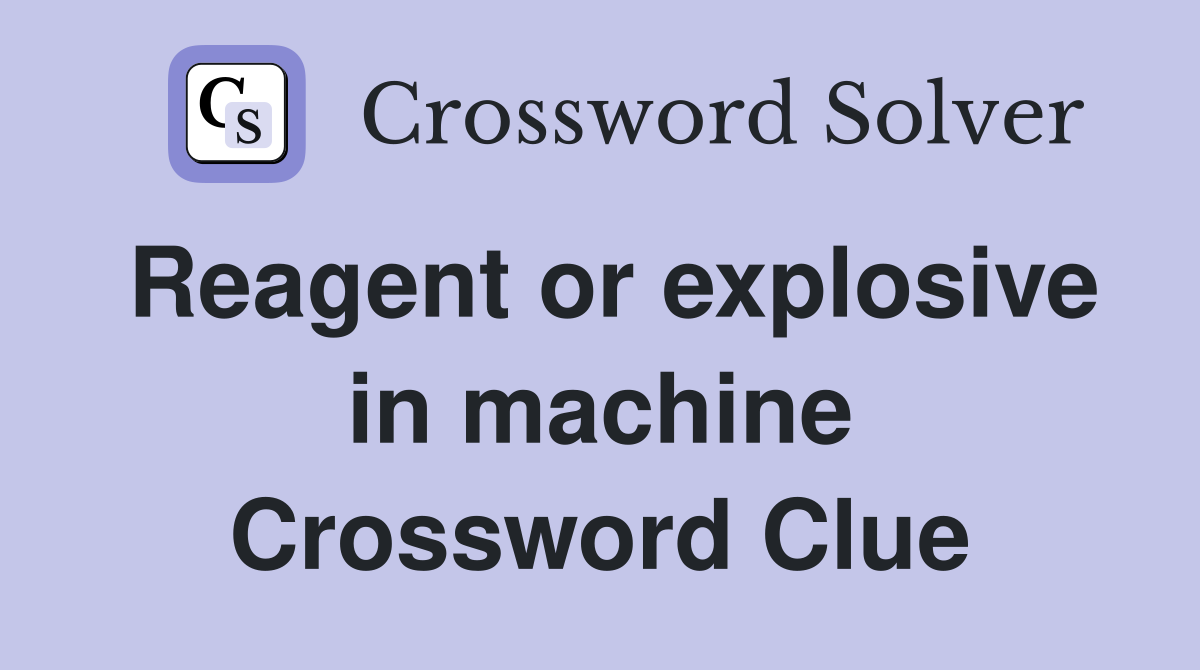 Reagent or explosive in machine Crossword Clue