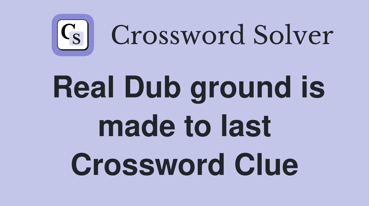 Real Dub ground is made to last Crossword Clue