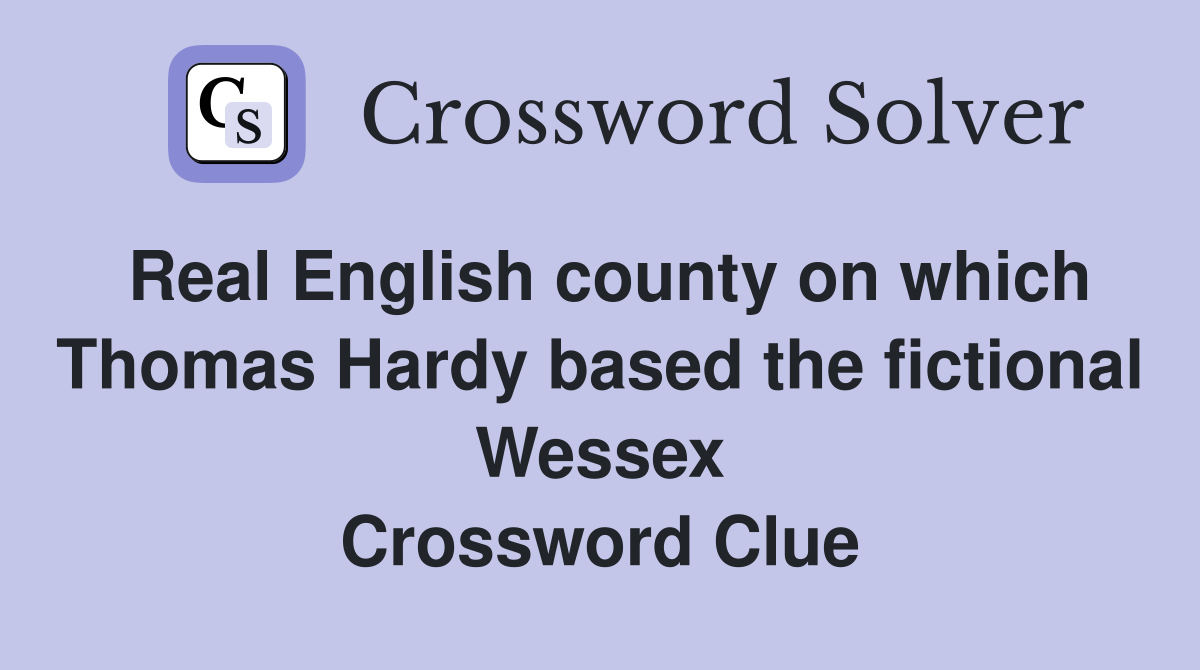 Real English county on which Thomas Hardy based the fictional Wessex Crossword Clue
