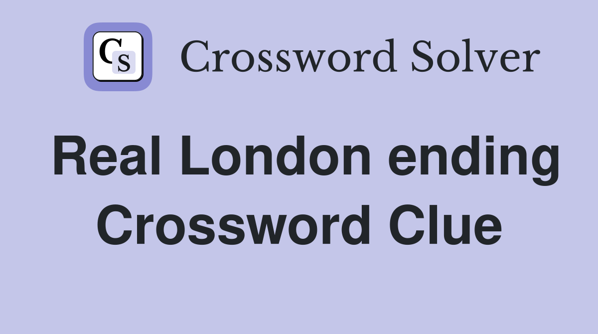 Real London ending Crossword Clue