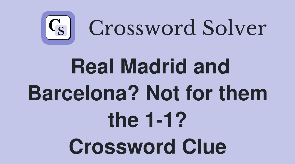 Real Madrid and Barcelona? Not for them the 1-1? Crossword Clue