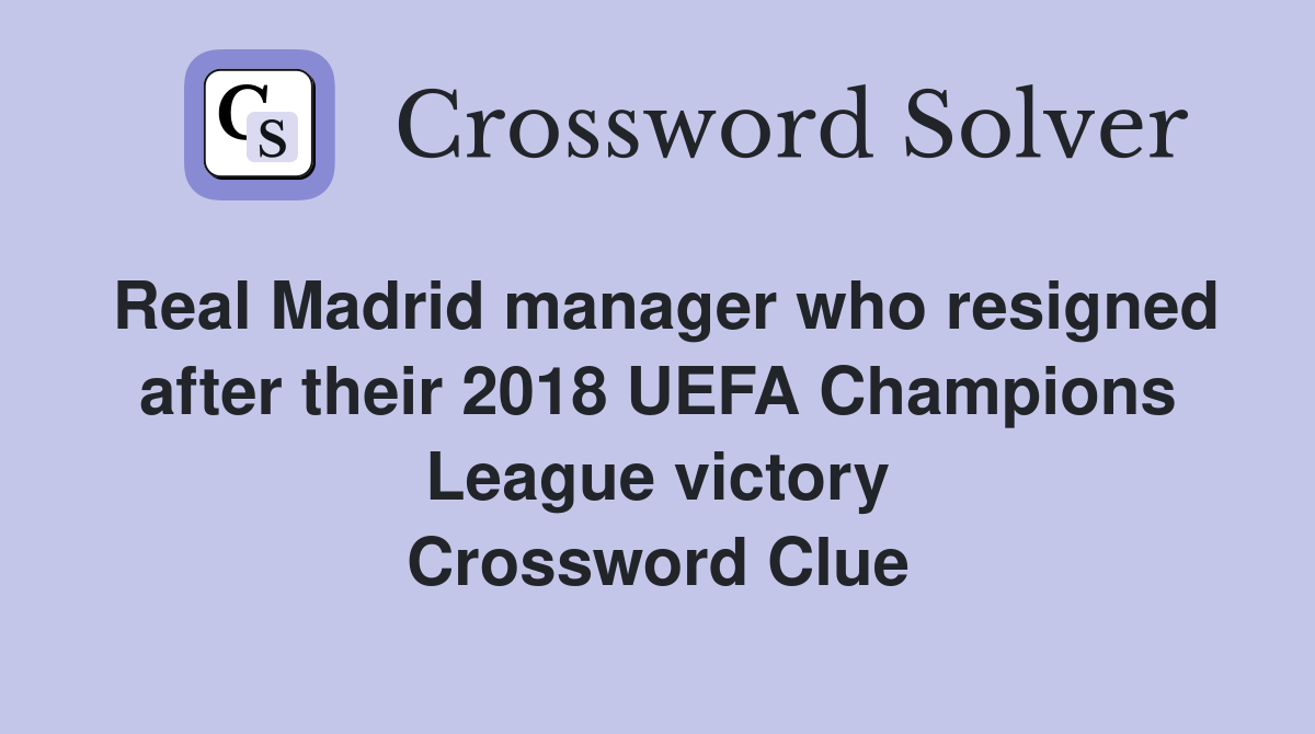 Real Madrid manager who resigned after their 2018 UEFA Champions League victory Crossword Clue