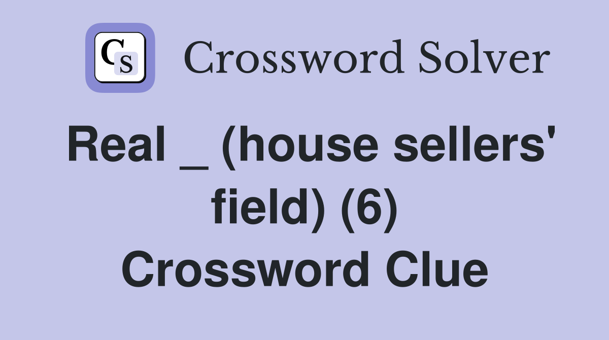 Real _ (house sellers' field) (6) Crossword Clue