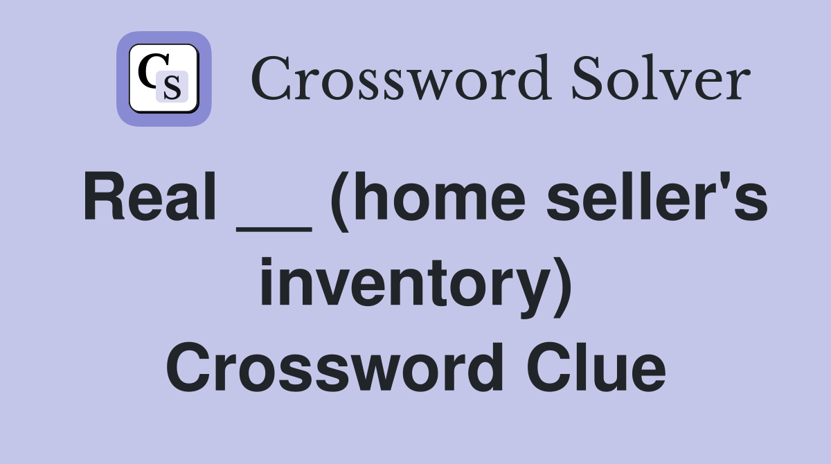 Real __ (home seller's inventory) Crossword Clue