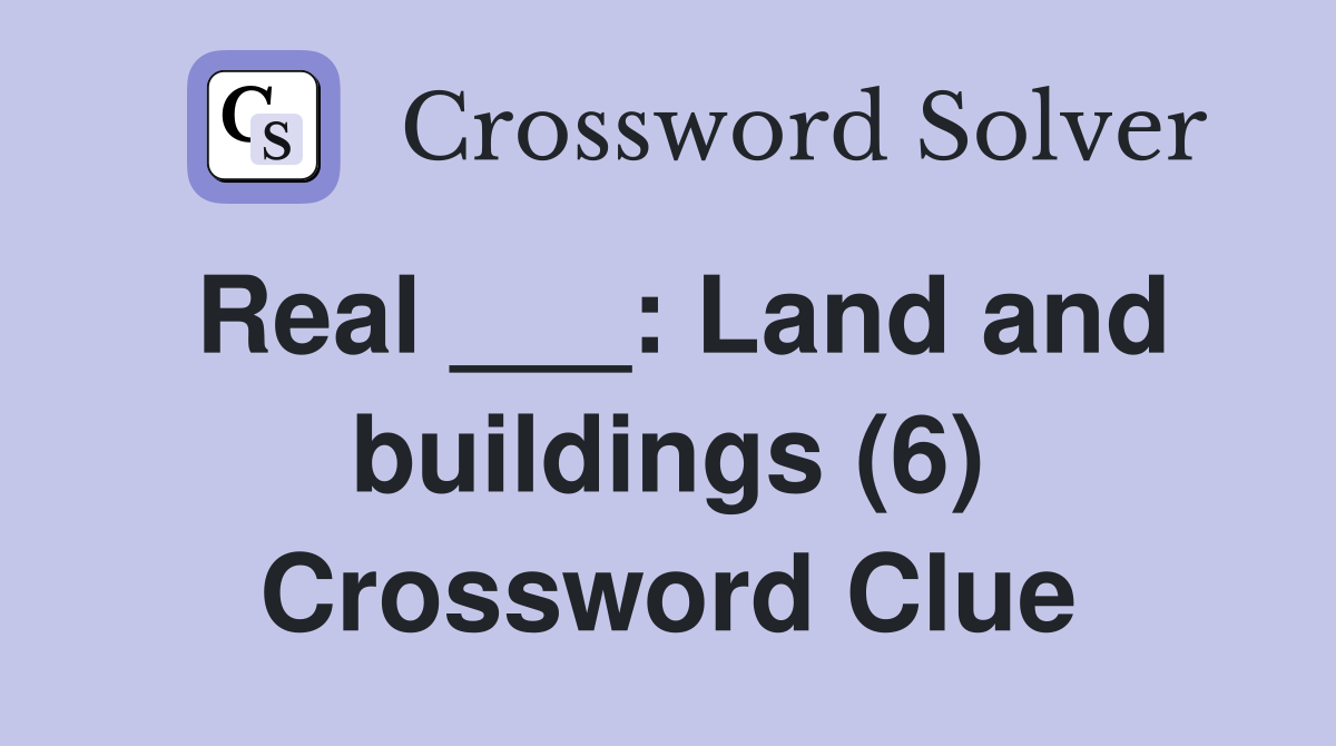 Real ___: Land and buildings (6) Crossword Clue