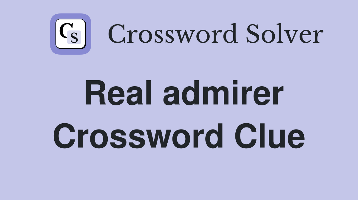 Real admirer Crossword Clue