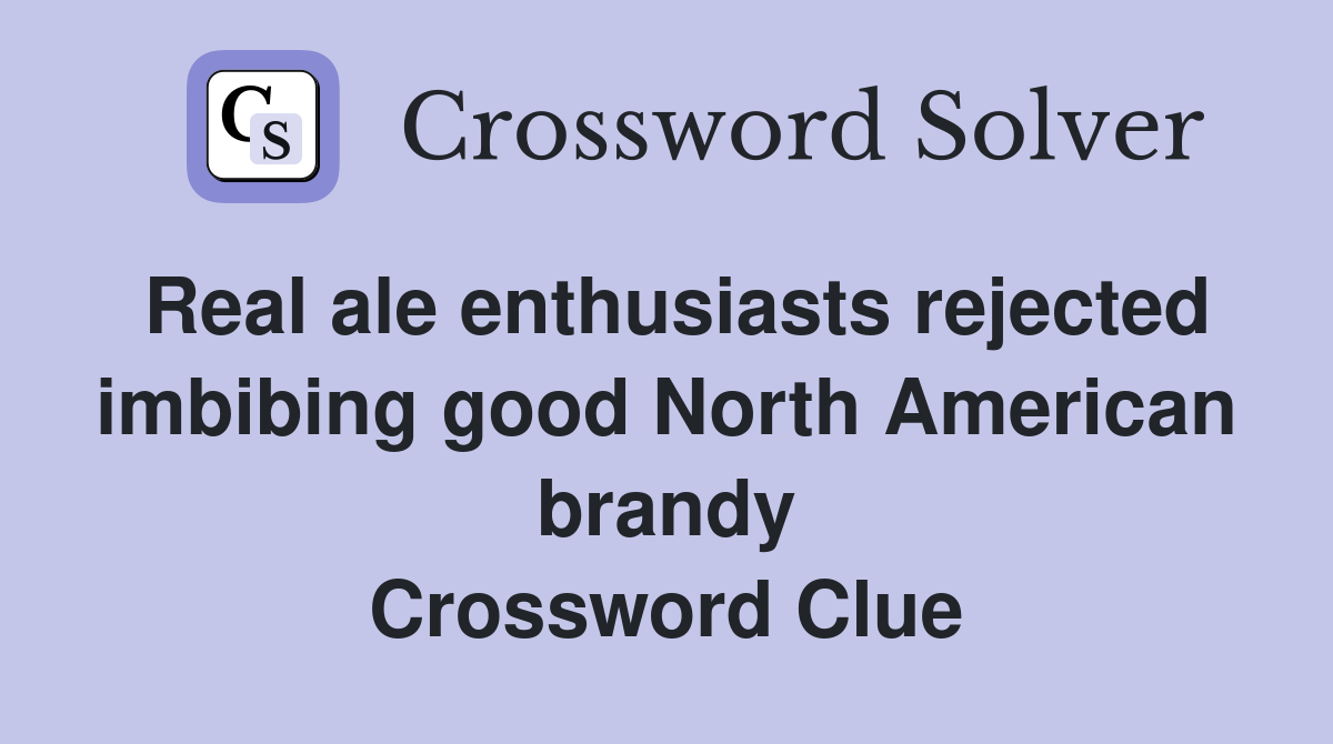 Real ale enthusiasts rejected imbibing good North American brandy Crossword Clue