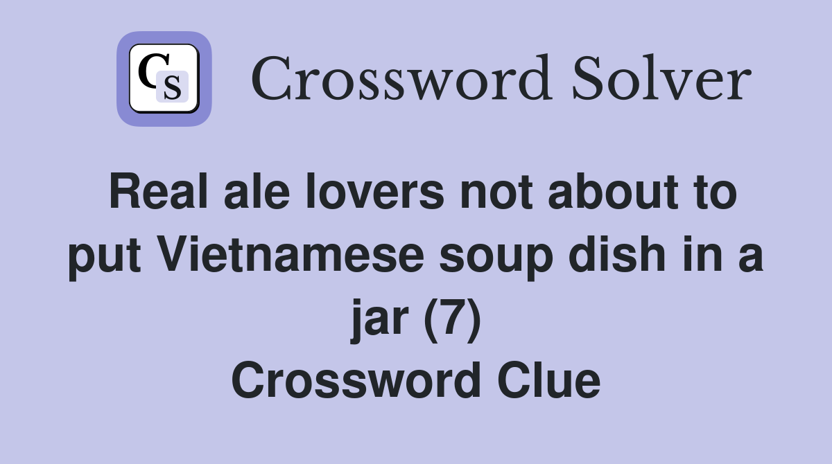 Real ale lovers not about to put Vietnamese soup dish in a jar (7) Crossword Clue