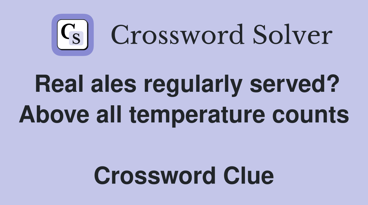 Real ales regularly served? Above all temperature counts  Crossword Clue