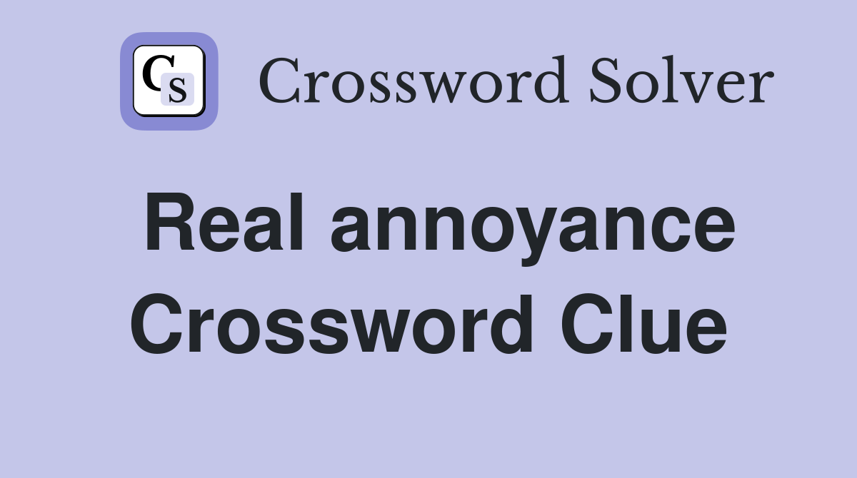 Real annoyance Crossword Clue