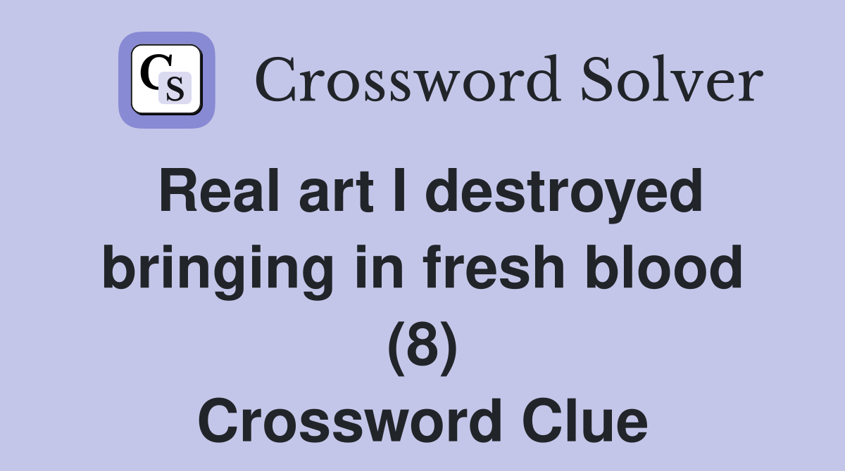 Real art I destroyed bringing in fresh blood (8) Crossword Clue