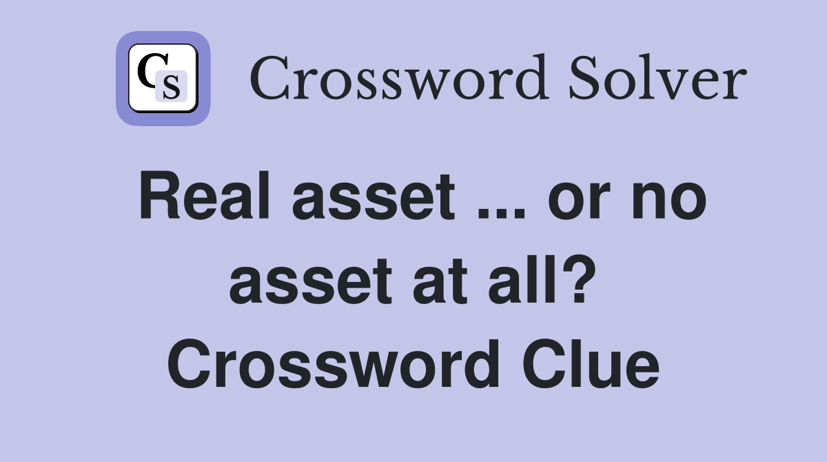 Real asset ... or no asset at all? Crossword Clue