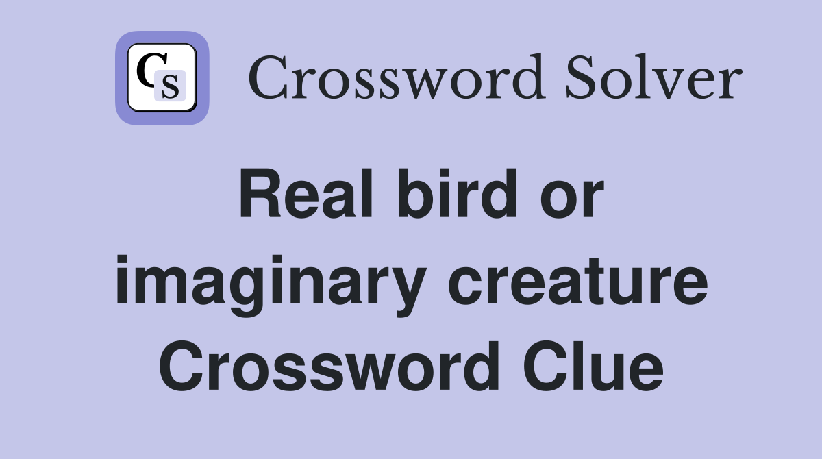 Real bird or imaginary creature Crossword Clue
