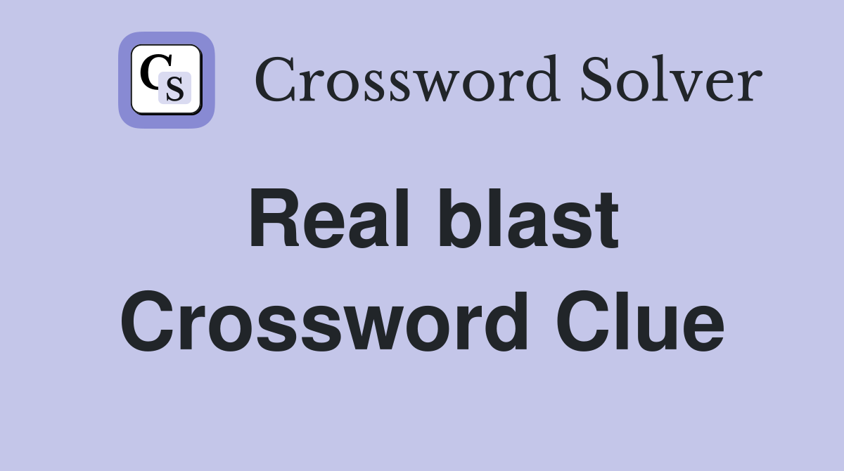 Real blast Crossword Clue