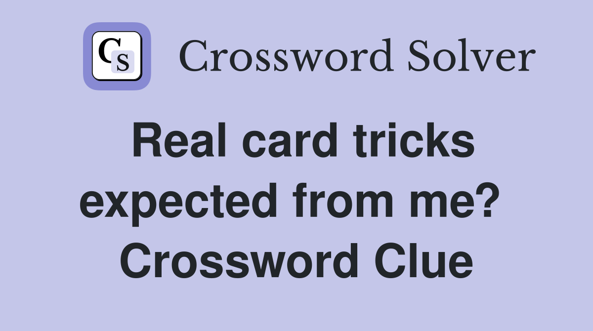 Real card tricks expected from me?  Crossword Clue