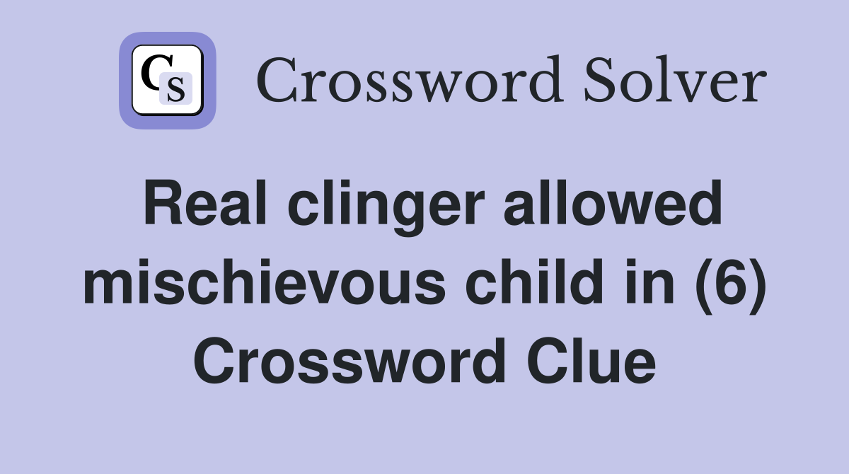 Real clinger allowed mischievous child in (6) Crossword Clue