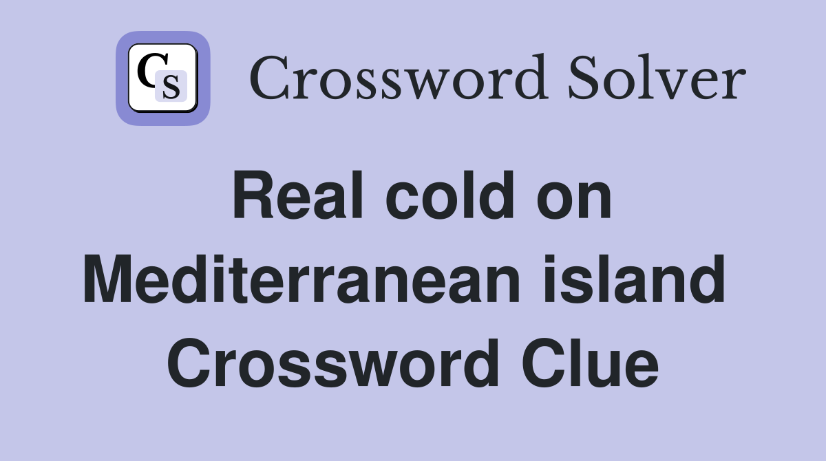 Real cold on Mediterranean island  Crossword Clue