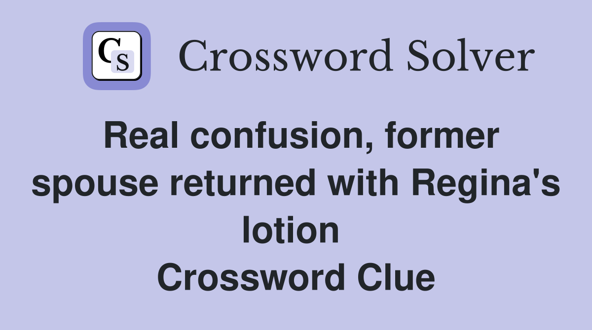 Real confusion, former spouse returned with Regina's lotion  Crossword Clue