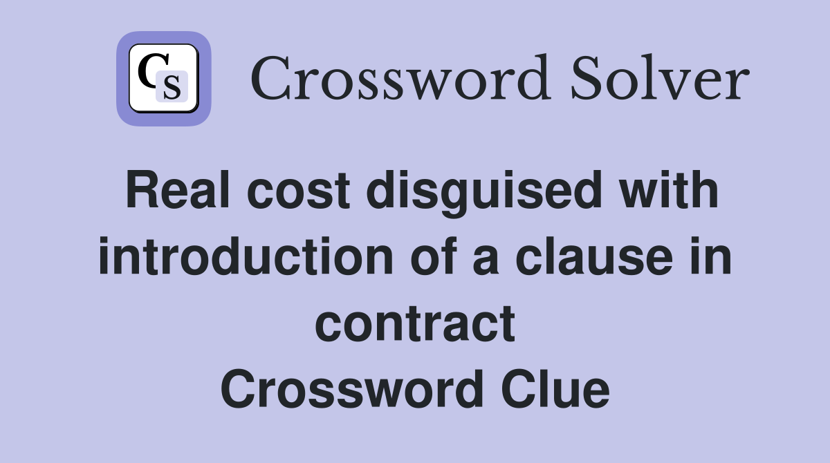 Real cost disguised with introduction of a clause in contract Crossword Clue