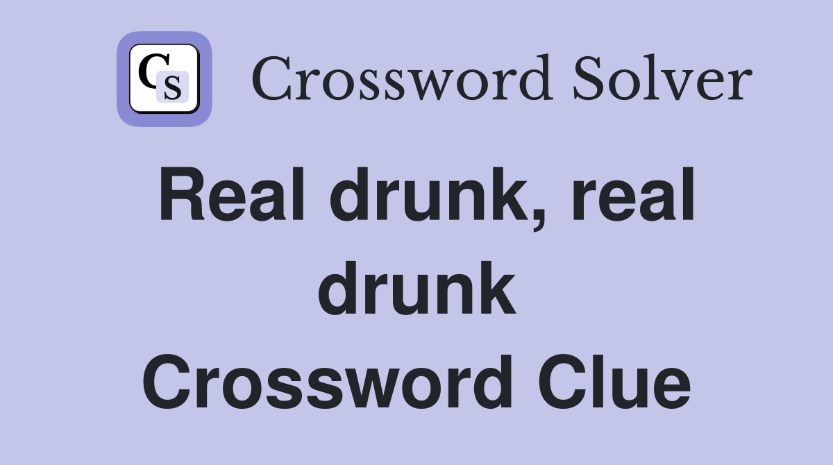 Real drunk, real drunk Crossword Clue