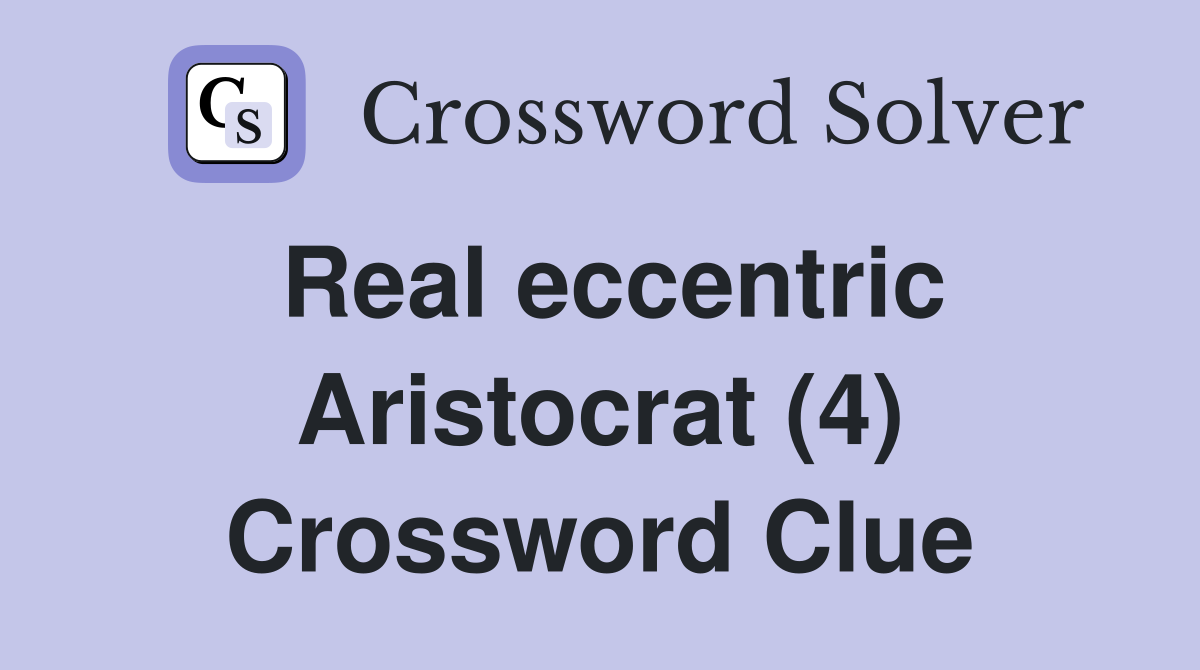 Real eccentric Aristocrat (4) Crossword Clue