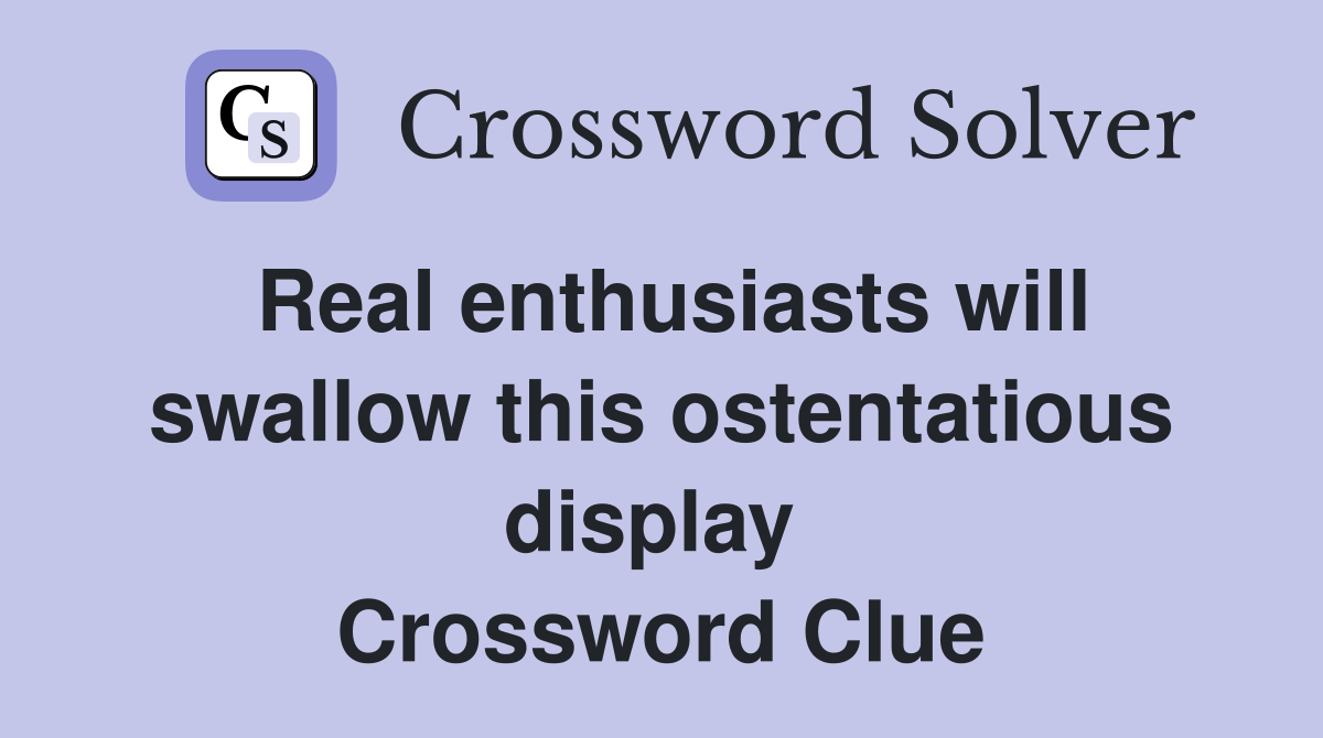 Real enthusiasts will swallow this ostentatious display  Crossword Clue
