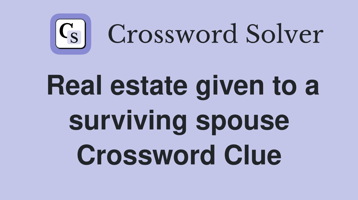 Real estate given to a surviving spouse Crossword Clue