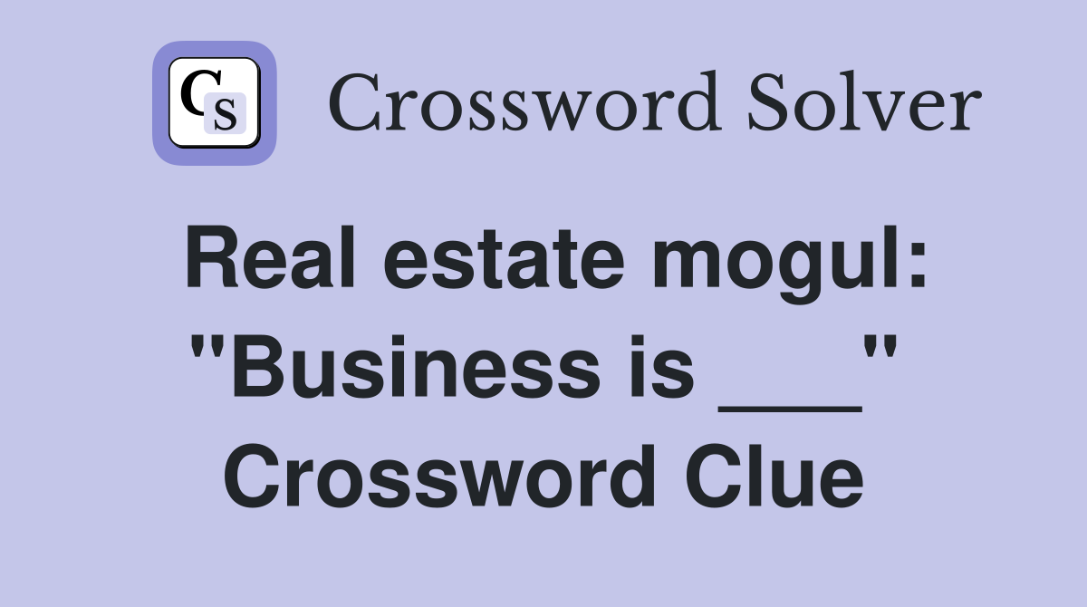 Real estate mogul: "Business is ___" Crossword Clue