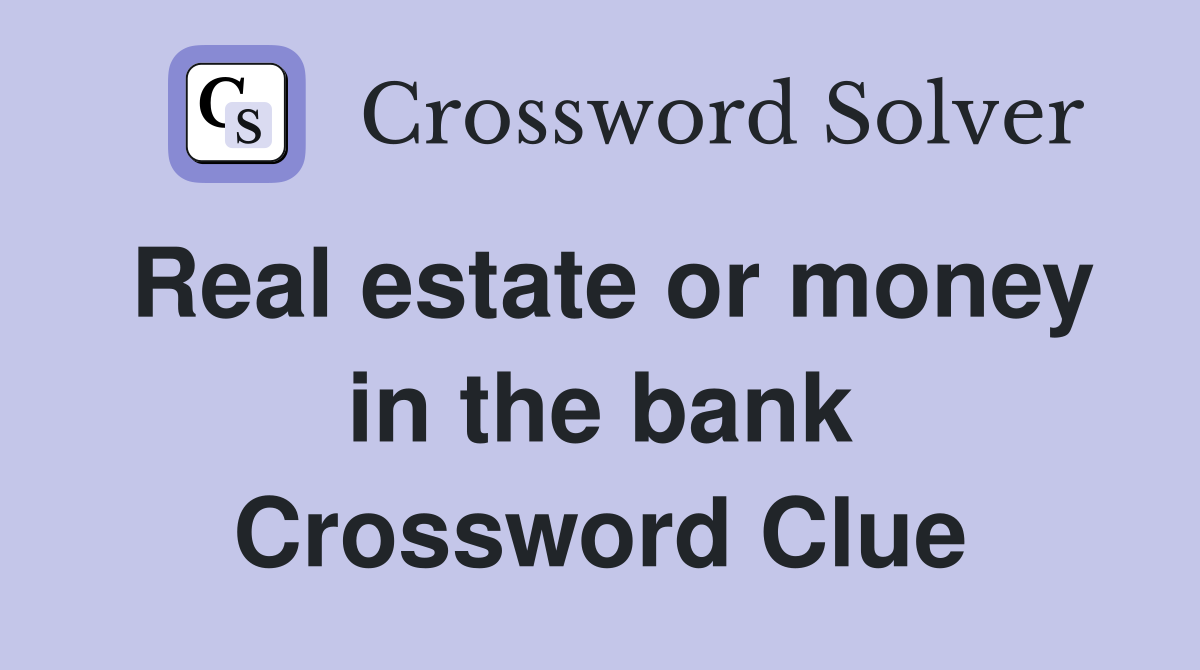 Real estate or money in the bank Crossword Clue