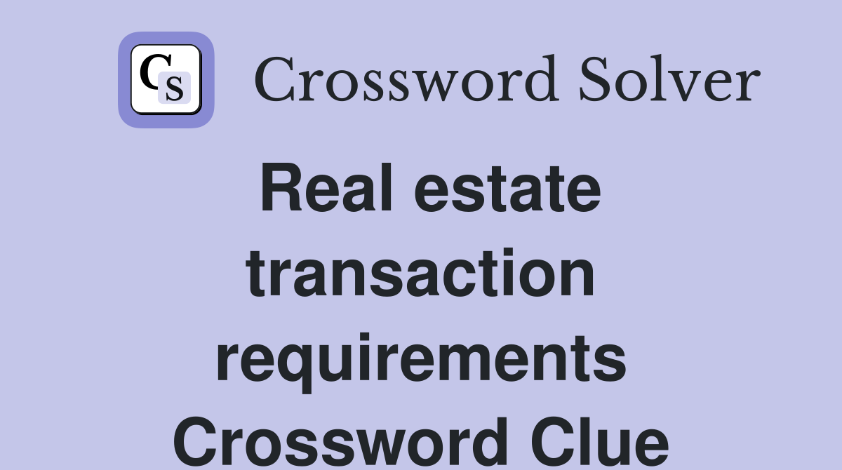 Real estate transaction requirements Crossword Clue