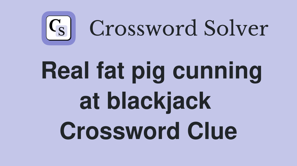 Real fat pig cunning at blackjack  Crossword Clue