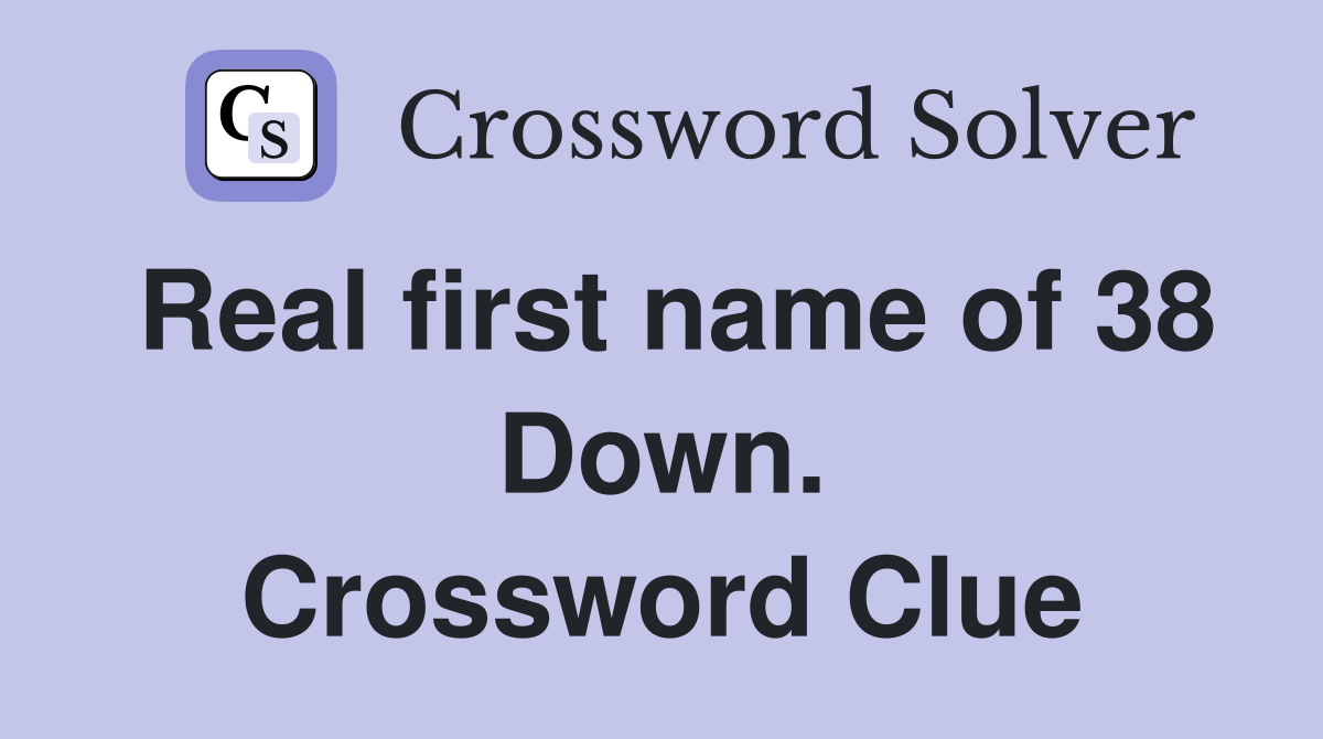 Real first name of 38 Down. Crossword Clue