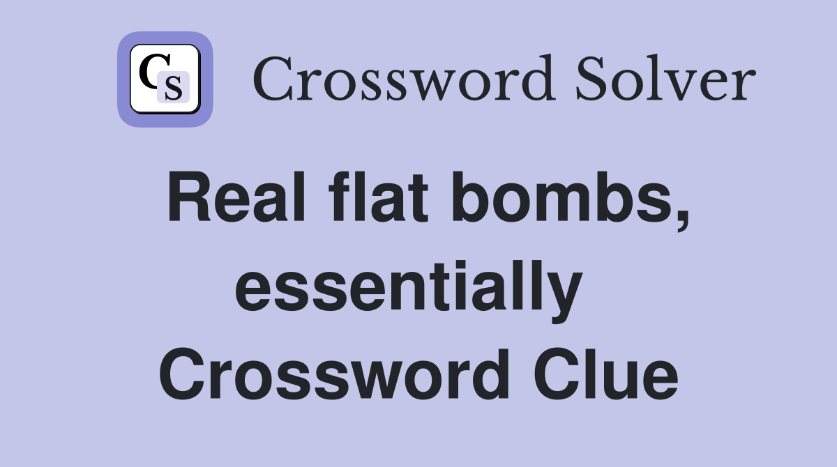 Real flat bombs, essentially  Crossword Clue