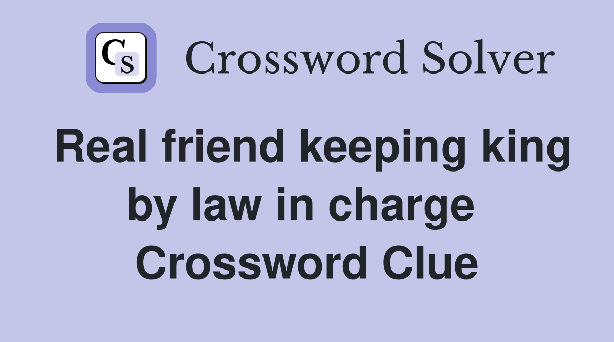 Real friend keeping king by law in charge  Crossword Clue